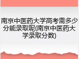 南京中医药大学高考需多少分能录取呢(南京中医药大学录取分数)