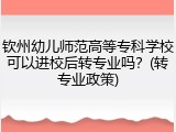 钦州幼儿师范高等专科学校可以进校后转专业吗？(转专业政策)