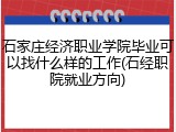石家庄经济职业学院毕业可以找什么样的工作(石经职院就业方向)