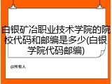 白银矿冶职业技术学院的院校代码和邮编是多少(白银学院代码邮编)