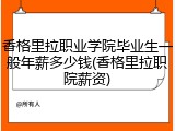 香格里拉职业学院毕业生一般年薪多少钱(香格里拉职院薪资)