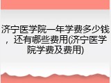 济宁医学院一年学费多少钱，还有哪些费用(济宁医学院学费及费用)