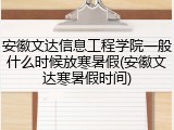 安徽文达信息工程学院一般什么时候放寒暑假(安徽文达寒暑假时间)