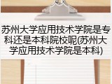苏州大学应用技术学院是专科还是本科院校呢(苏州大学应用技术学院是本科)