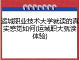 运城职业技术大学就读的真实感觉如何(运城职大就读体验)