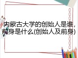 内蒙古大学的创始人是谁，前身是什么(创始人及前身)