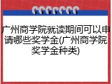 广州商学院就读期间可以申请哪些奖学金(广州商学院奖学金种类)