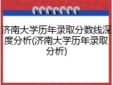 济南大学历年录取分数线深度分析(济南大学历年录取分析)
