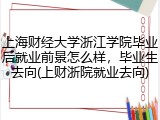 上海财经大学浙江学院毕业后就业前景怎么样，毕业生去向(上财浙院就业去向)