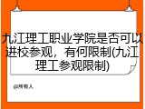 九江理工职业学院是否可以进校参观，有何限制(九江理工参观限制)