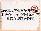 南京科技职业学院是否有在职研究生,报考条件如何(南科院在职读研条件)