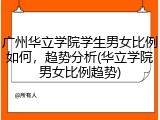广州华立学院学生男女比例如何，趋势分析(华立学院男女比例趋势)