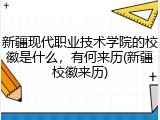 新疆现代职业技术学院的校徽是什么，有何来历(新疆校徽来历)