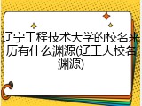 辽宁工程技术大学的校名来历有什么渊源(辽工大校名渊源)