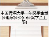 中国传媒大学一年奖学金最多能拿多少(中传奖学金上限)