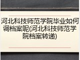 河北科技师范学院毕业如何调档案呢(河北科技师范学院档案转递)