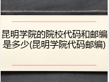 昆明学院的院校代码和邮编是多少(昆明学院代码邮编)