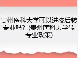贵州医科大学可以进校后转专业吗？(贵州医科大学转专业政策)