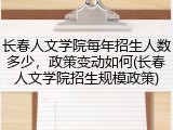 长春人文学院每年招生人数多少，政策变动如何(长春人文学院招生规模政策)
