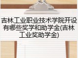 吉林工业职业技术学院开设有哪些奖学和助学金(吉林工业奖助学金)