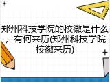 郑州科技学院的校徽是什么，有何来历(郑州科技学院校徽来历)