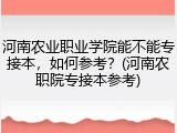 河南农业职业学院能不能专接本，如何参考？(河南农职院专接本参考)