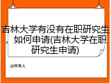 吉林大学有没有在职研究生，如何申请(吉林大学在职研究生申请)