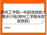 常州工学院一年财政拨款大概多少钱(常州工学院年财政拨款)