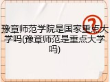豫章师范学院是国家重点大学吗(豫章师范是重点大学吗)