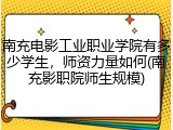 南充电影工业职业学院有多少学生，师资力量如何(南充影职院师生规模)