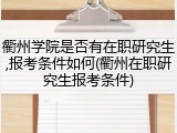 衢州学院是否有在职研究生,报考条件如何(衢州在职研究生报考条件)