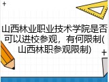 山西林业职业技术学院是否可以进校参观，有何限制(山西林职参观限制)