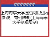 上海海事大学是否可以进校参观，有何限制(上海海事大学参观限制)