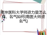 南京医科大学师资力量怎么样，名气如何(南医大师资名气)