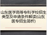 山东医学高等专科学校招生类型及申请条件解读(山东医专招生简析)