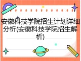 安徽科技学院招生计划详细分析(安徽科技学院招生解析)