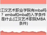 江汉艺术职业学院有mba吗？emba和mba的入学条件是什么(江汉艺术职院MBA条件)