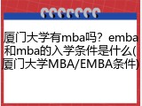 厦门大学有mba吗？emba和mba的入学条件是什么(厦门大学MBA/EMBA条件)