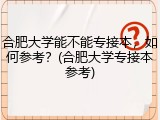 合肥大学能不能专接本，如何参考？(合肥大学专接本参考)