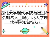西北大学现代学院有出过什么知名人士吗(西北大学现代学院知名校友)