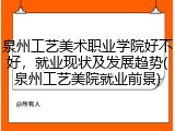 泉州工艺美术职业学院好不好，就业现状及发展趋势(泉州工艺美院就业前景)