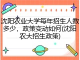 沈阳农业大学每年招生人数多少，政策变动如何(沈阳农大招生政策)
