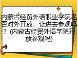 内蒙古经贸外语职业学院是否对外开放，让进去参观吗？(内蒙古经贸外语学院开放参观吗)