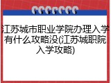江苏城市职业学院办理入学有什么攻略没(江苏城职院入学攻略)