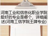 河南工业和信息化职业学院最好的专业是哪个，详细阐述(河南工信学院王牌专业)