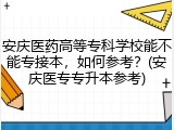 安庆医药高等专科学校能不能专接本，如何参考？(安庆医专专升本参考)