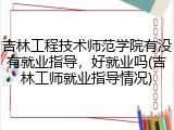 吉林工程技术师范学院有没有就业指导，好就业吗(吉林工师就业指导情况)