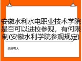 安徽水利水电职业技术学院是否可以进校参观，有何限制(安徽水利学院参观规定)