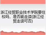 浙江经贸职业技术学院要住校吗，是否能走读(浙江经贸走读可否)