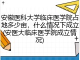 安徽医科大学临床医学院占地多少亩，什么情况下成立(安医大临床医学院成立情况)